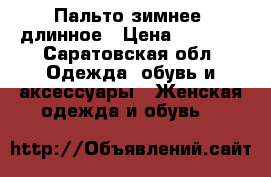 Пальто зимнее, длинное › Цена ­ 2 500 - Саратовская обл. Одежда, обувь и аксессуары » Женская одежда и обувь   